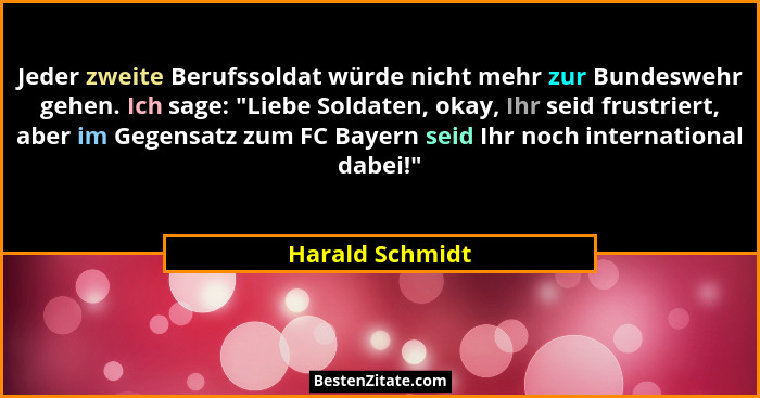 Jeder zweite Berufssoldat würde nicht mehr zur Bundeswehr gehen. Ich sage: "Liebe Soldaten, okay, Ihr seid frustriert, aber im Ge... - Harald Schmidt