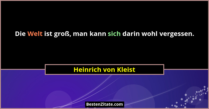 Die Welt ist groß, man kann sich darin wohl vergessen.... - Heinrich von Kleist