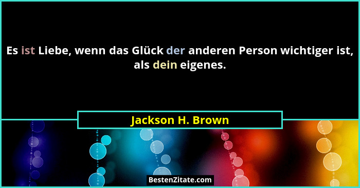 Es ist Liebe, wenn das Glück der anderen Person wichtiger ist, als dein eigenes.... - Jackson H. Brown