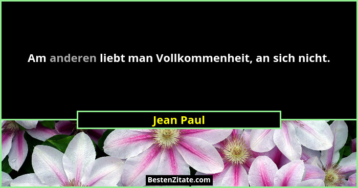 Am anderen liebt man Vollkommenheit, an sich nicht.... - Jean Paul