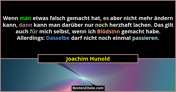 Wenn man etwas falsch gemacht hat, es aber nicht mehr ändern kann, dann kann man darüber nur noch herzhaft lachen. Das gilt auch für... - Joachim Hunold