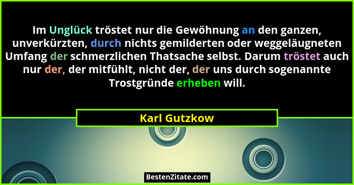 Im Unglück tröstet nur die Gewöhnung an den ganzen, unverkürzten, durch nichts gemilderten oder weggeläugneten Umfang der schmerzlichen... - Karl Gutzkow