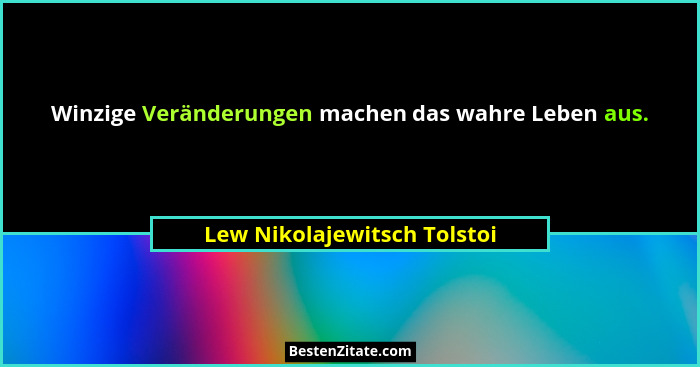 Winzige Veränderungen machen das wahre Leben aus.... - Lew Nikolajewitsch Tolstoi