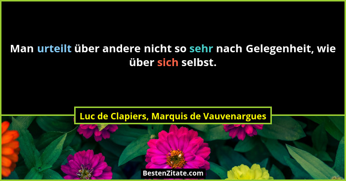 Man urteilt über andere nicht so sehr nach Gelegenheit, wie über sich selbst.... - Luc de Clapiers, Marquis de Vauvenargues