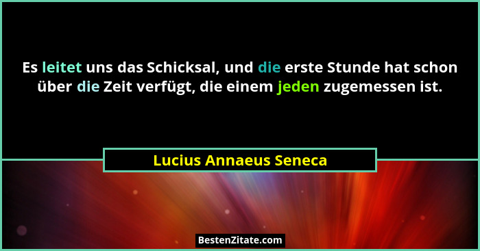 Es leitet uns das Schicksal, und die erste Stunde hat schon über die Zeit verfügt, die einem jeden zugemessen ist.... - Lucius Annaeus Seneca