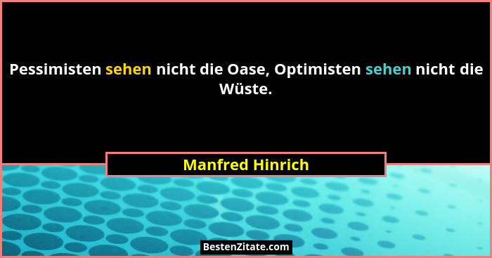Pessimisten sehen nicht die Oase, Optimisten sehen nicht die Wüste.... - Manfred Hinrich