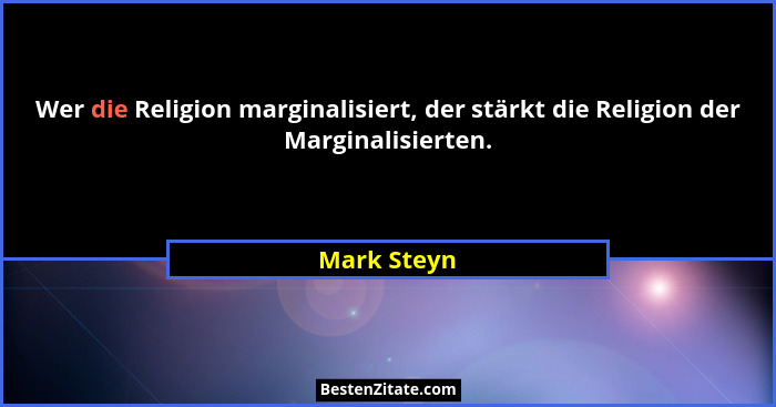 Wer die Religion marginalisiert, der stärkt die Religion der Marginalisierten.... - Mark Steyn