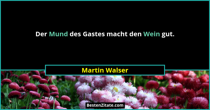 Der Mund des Gastes macht den Wein gut.... - Martin Walser