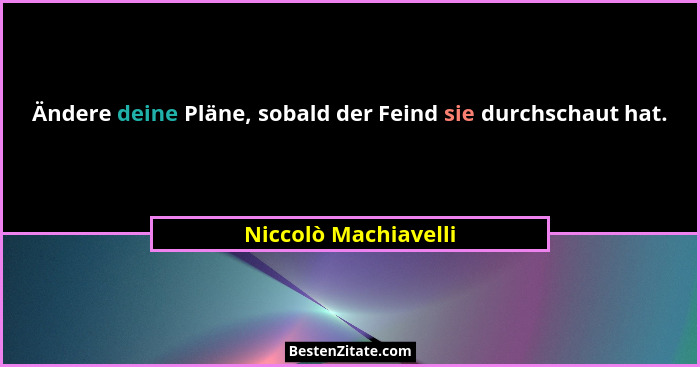 Ändere deine Pläne, sobald der Feind sie durchschaut hat.... - Niccolò Machiavelli