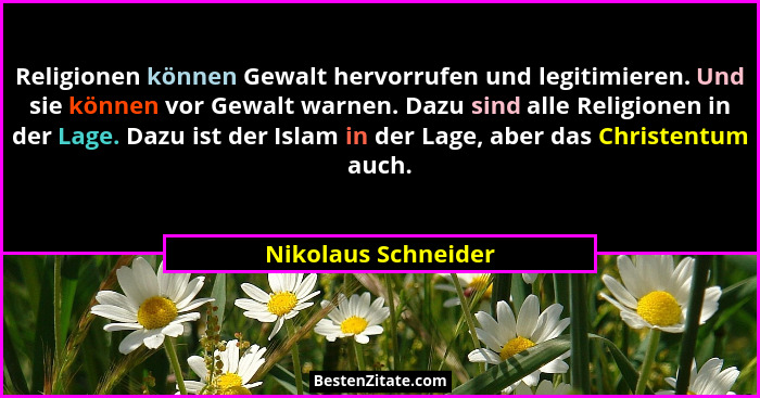 Religionen können Gewalt hervorrufen und legitimieren. Und sie können vor Gewalt warnen. Dazu sind alle Religionen in der Lage. D... - Nikolaus Schneider