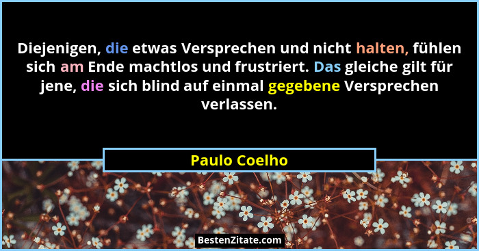 Diejenigen, die etwas Versprechen und nicht halten, fühlen sich am Ende machtlos und frustriert. Das gleiche gilt für jene, die sich bl... - Paulo Coelho