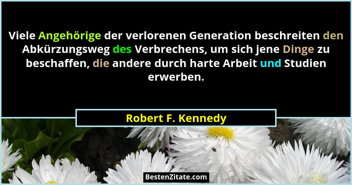 Viele Angehörige der verlorenen Generation beschreiten den Abkürzungsweg des Verbrechens, um sich jene Dinge zu beschaffen, die an... - Robert F. Kennedy