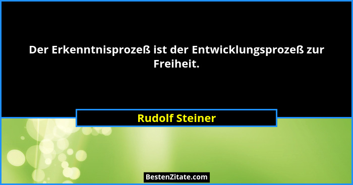 Der Erkenntnisprozeß ist der Entwicklungsprozeß zur Freiheit.... - Rudolf Steiner