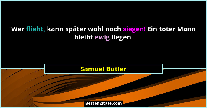 Wer flieht, kann später wohl noch siegen! Ein toter Mann bleibt ewig liegen.... - Samuel Butler