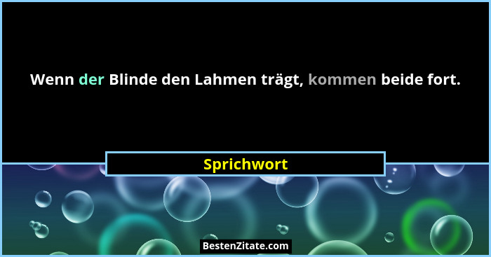 Wenn der Blinde den Lahmen trägt, kommen beide fort.... - Sprichwort