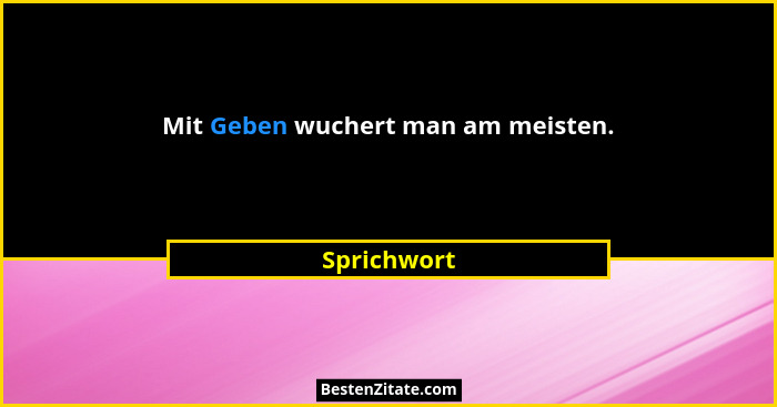 Mit Geben wuchert man am meisten.... - Sprichwort