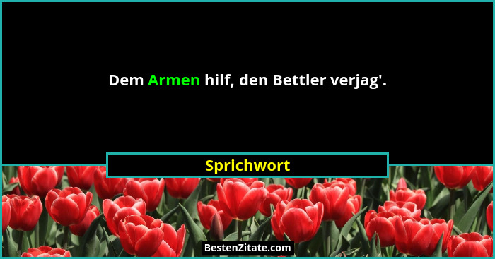 Dem Armen hilf, den Bettler verjag'.... - Sprichwort