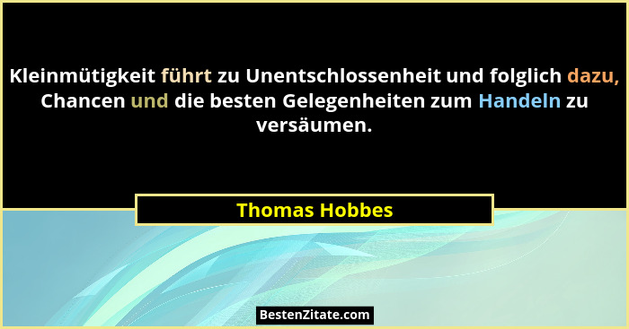 Kleinmütigkeit führt zu Unentschlossenheit und folglich dazu, Chancen und die besten Gelegenheiten zum Handeln zu versäumen.... - Thomas Hobbes