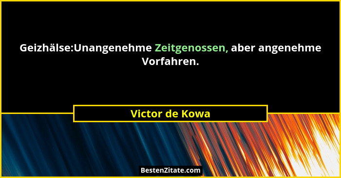 Geizhälse:Unangenehme Zeitgenossen, aber angenehme Vorfahren.... - Victor de Kowa