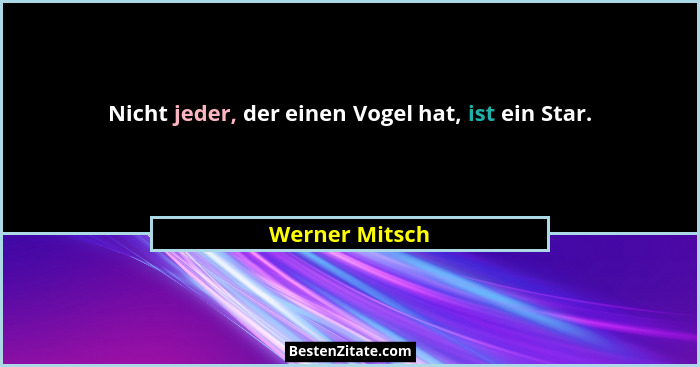 Nicht jeder, der einen Vogel hat, ist ein Star.... - Werner Mitsch