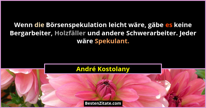 Wenn die Börsenspekulation leicht wäre, gäbe es keine Bergarbeiter, Holzfäller und andere Schwerarbeiter. Jeder wäre Spekulant.... - André Kostolany