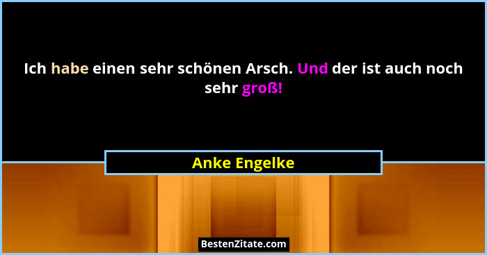 Ich habe einen sehr schönen Arsch. Und der ist auch noch sehr groß!... - Anke Engelke