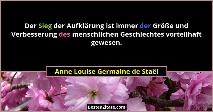 Der Sieg der Aufklärung ist immer der Größe und Verbesserung des menschlichen Geschlechtes vorteilhaft gewesen.... - Anne Louise Germaine de Staël