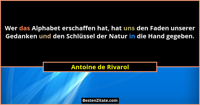 Wer das Alphabet erschaffen hat, hat uns den Faden unserer Gedanken und den Schlüssel der Natur in die Hand gegeben.... - Antoine de Rivarol