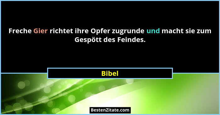 Freche Gier richtet ihre Opfer zugrunde und macht sie zum Gespött des Feindes.... - Bibel