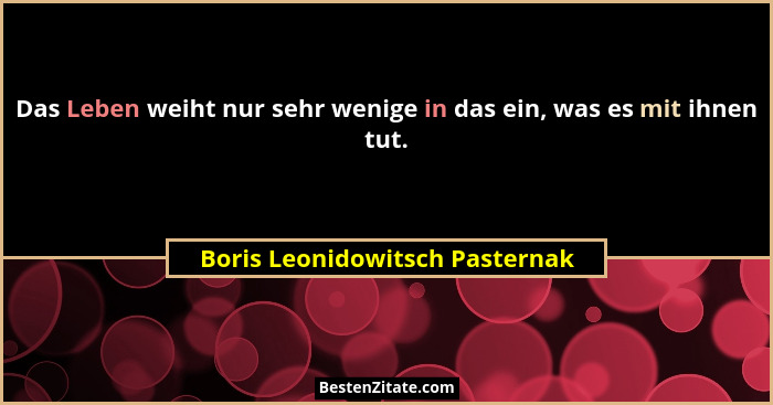 Das Leben weiht nur sehr wenige in das ein, was es mit ihnen tut.... - Boris Leonidowitsch Pasternak