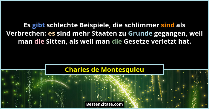 Es gibt schlechte Beispiele, die schlimmer sind als Verbrechen: es sind mehr Staaten zu Grunde gegangen, weil man die Sitten,... - Charles de Montesquieu