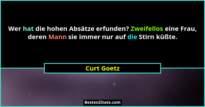 Wer hat die hohen Absätze erfunden? Zweifellos eine Frau, deren Mann sie immer nur auf die Stirn küßte.... - Curt Goetz