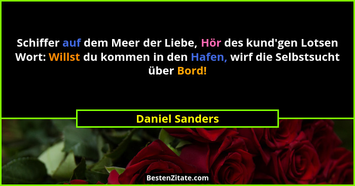 Schiffer auf dem Meer der Liebe, Hör des kund'gen Lotsen Wort: Willst du kommen in den Hafen, wirf die Selbstsucht über Bord!... - Daniel Sanders