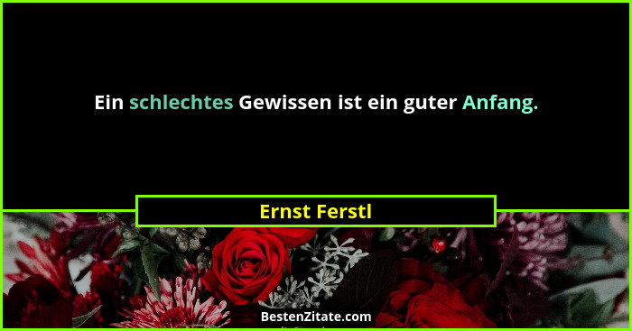 Ein schlechtes Gewissen ist ein guter Anfang.... - Ernst Ferstl