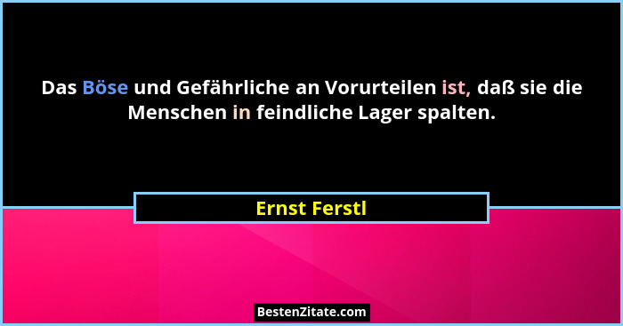 Das Böse und Gefährliche an Vorurteilen ist, daß sie die Menschen in feindliche Lager spalten.... - Ernst Ferstl