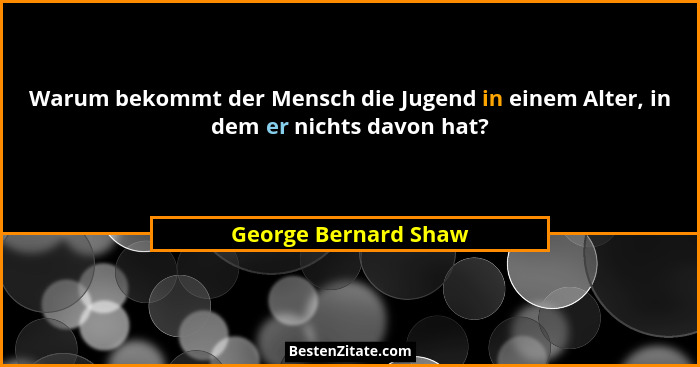 Warum bekommt der Mensch die Jugend in einem Alter, in dem er nichts davon hat?... - George Bernard Shaw