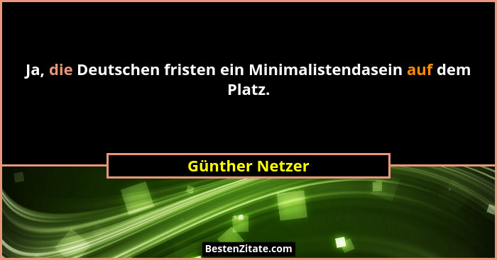 Ja, die Deutschen fristen ein Minimalistendasein auf dem Platz.... - Günther Netzer