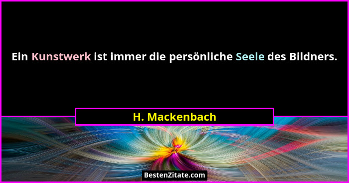 Ein Kunstwerk ist immer die persönliche Seele des Bildners.... - H. Mackenbach