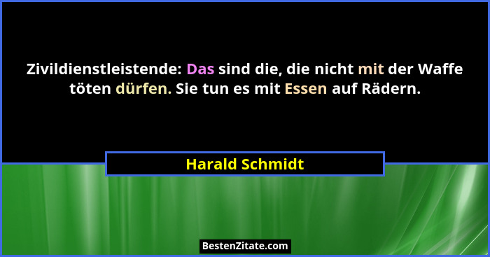 Zivildienstleistende: Das sind die, die nicht mit der Waffe töten dürfen. Sie tun es mit Essen auf Rädern.... - Harald Schmidt