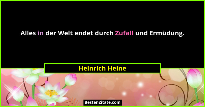 Alles in der Welt endet durch Zufall und Ermüdung.... - Heinrich Heine