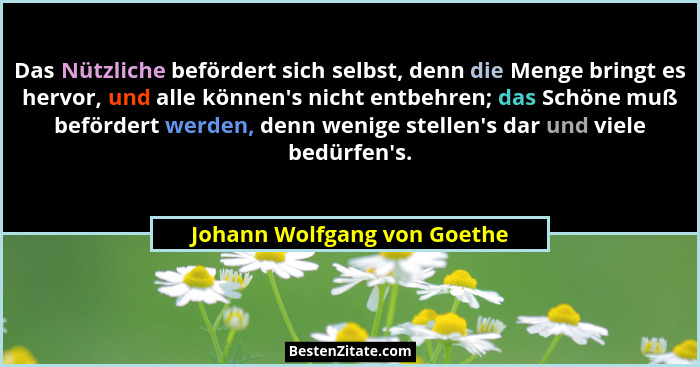 Das Nützliche befördert sich selbst, denn die Menge bringt es hervor, und alle können's nicht entbehren; das Schöne m... - Johann Wolfgang von Goethe