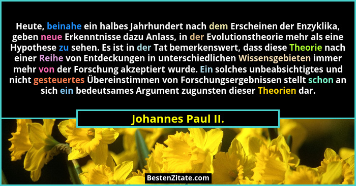Heute, beinahe ein halbes Jahrhundert nach dem Erscheinen der Enzyklika, geben neue Erkenntnisse dazu Anlass, in der Evolutionsthe... - Johannes Paul II.