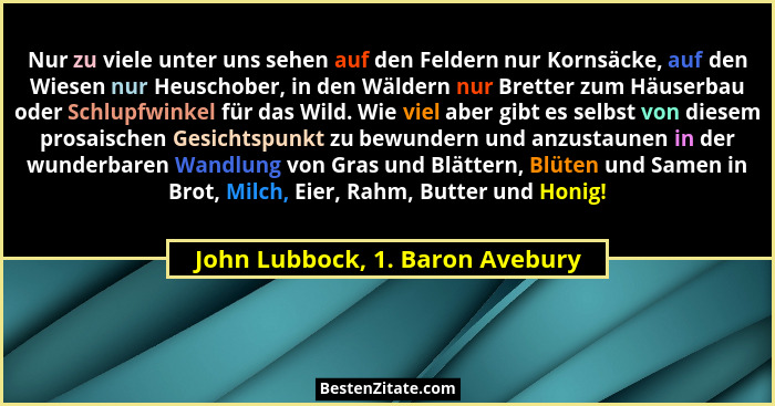 Nur zu viele unter uns sehen auf den Feldern nur Kornsäcke, auf den Wiesen nur Heuschober, in den Wäldern nur Bretter... - John Lubbock, 1. Baron Avebury