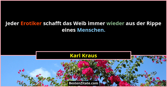 Jeder Erotiker schafft das Weib immer wieder aus der Rippe eines Menschen.... - Karl Kraus