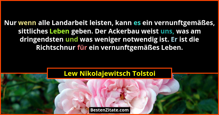Nur wenn alle Landarbeit leisten, kann es ein vernunftgemäßes, sittliches Leben geben. Der Ackerbau weist uns, was am dri... - Lew Nikolajewitsch Tolstoi