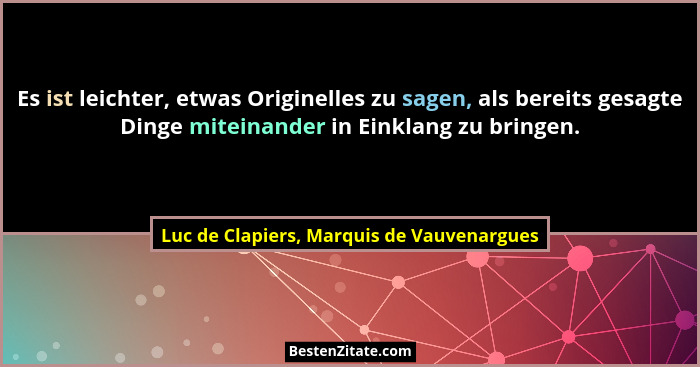 Es ist leichter, etwas Originelles zu sagen, als bereits gesagte Dinge miteinander in Einklang zu bringen.... - Luc de Clapiers, Marquis de Vauvenargues