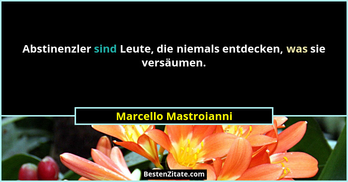 Abstinenzler sind Leute, die niemals entdecken, was sie versäumen.... - Marcello Mastroianni