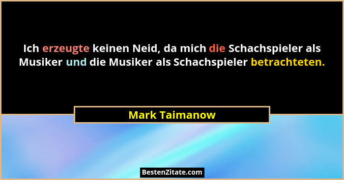 Ich erzeugte keinen Neid, da mich die Schachspieler als Musiker und die Musiker als Schachspieler betrachteten.... - Mark Taimanow