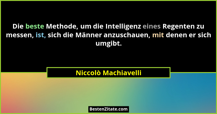 Die beste Methode, um die Intelligenz eines Regenten zu messen, ist, sich die Männer anzuschauen, mit denen er sich umgibt.... - Niccolò Machiavelli
