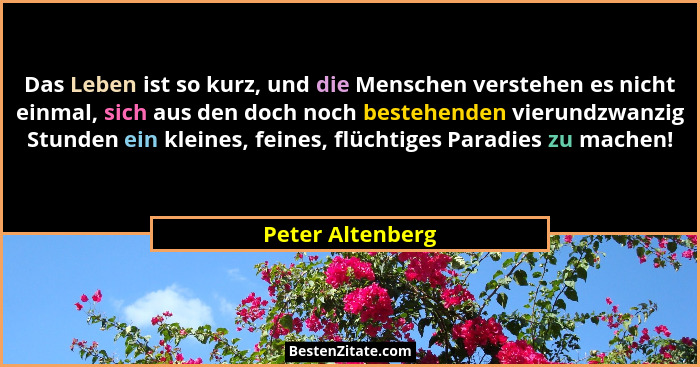 Das Leben ist so kurz, und die Menschen verstehen es nicht einmal, sich aus den doch noch bestehenden vierundzwanzig Stunden ein kle... - Peter Altenberg